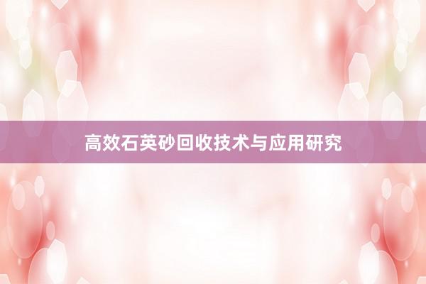 高效石英砂回收技术与应用研究