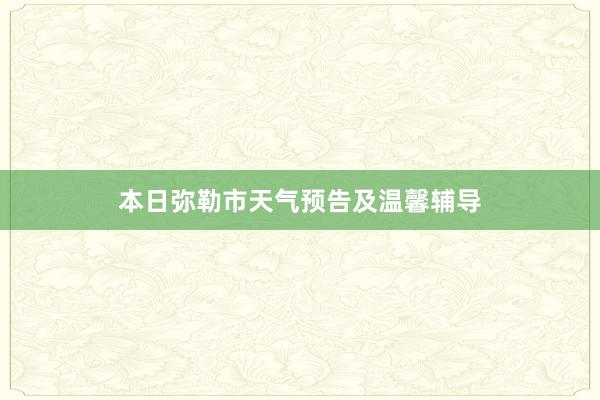 本日弥勒市天气预告及温馨辅导